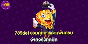 789det รวมทุกการเดิมพันครบ จ่ายจริงทุกบิล